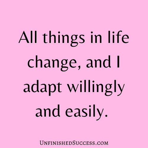 All things in life change, and I adapt willingly and easily.